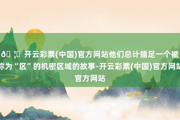 🦄开云彩票(中国)官方网站他们总计插足一个被称为“区”的机密区域的故事-开云彩票(中国)官方网站