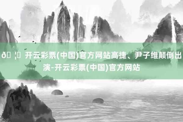 🦄开云彩票(中国)官方网站高捷、尹子维颠倒出演-开云彩票(中国)官方网站