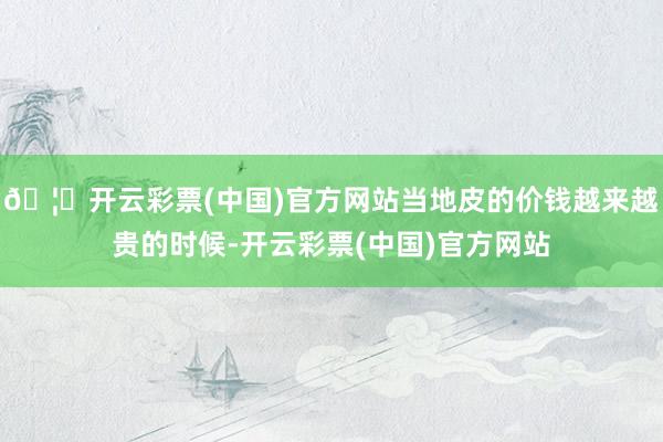 🦄开云彩票(中国)官方网站当地皮的价钱越来越贵的时候-开云彩票(中国)官方网站