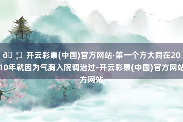 🦄开云彩票(中国)官方网站·第一个方大同在2010年就因为气胸入院调治过-开云彩票(中国)官方网站