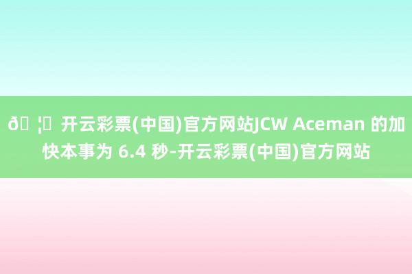 🦄开云彩票(中国)官方网站JCW Aceman 的加快本事为 6.4 秒-开云彩票(中国)官方网站