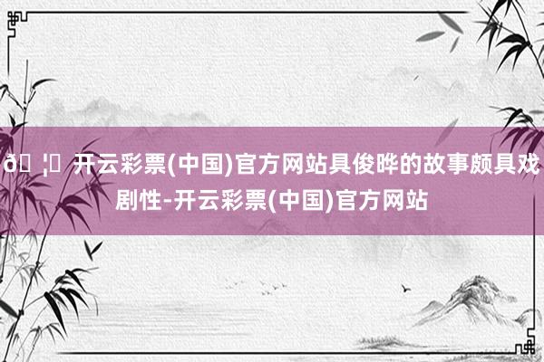🦄开云彩票(中国)官方网站具俊晔的故事颇具戏剧性-开云彩票(中国)官方网站