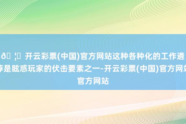 🦄开云彩票(中国)官方网站这种各种化的工作遴荐是眩惑玩家的伏击要素之一-开云彩票(中国)官方网站