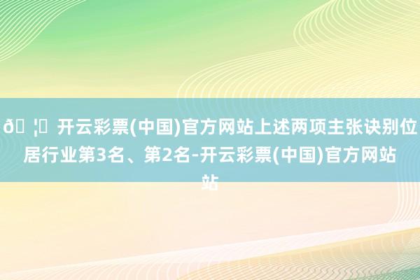 🦄开云彩票(中国)官方网站上述两项主张诀别位居行业第3名、第2名-开云彩票(中国)官方网站