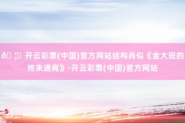 🦄开云彩票(中国)官方网站结构肖似《金大班的终末通宵》-开云彩票(中国)官方网站