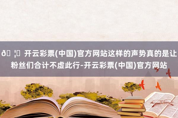 🦄开云彩票(中国)官方网站这样的声势真的是让粉丝们合计不虚此行-开云彩票(中国)官方网站