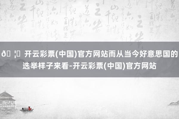 🦄开云彩票(中国)官方网站而从当今好意思国的选举样子来看-开云彩票(中国)官方网站