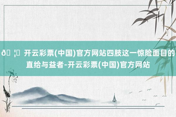 🦄开云彩票(中国)官方网站四肢这一惊险面目的直给与益者-开云彩票(中国)官方网站
