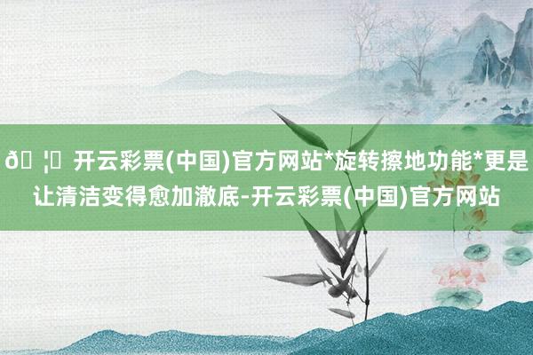 🦄开云彩票(中国)官方网站*旋转擦地功能*更是让清洁变得愈加澈底-开云彩票(中国)官方网站
