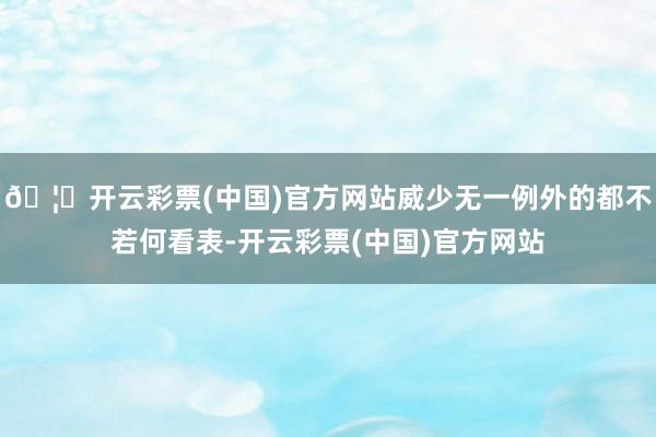 🦄开云彩票(中国)官方网站威少无一例外的都不若何看表-开云彩票(中国)官方网站