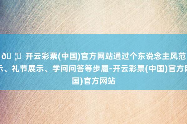 🦄开云彩票(中国)官方网站通过个东说念主风范展示、礼节展示、学问问答等步履-开云彩票(中国)官方网站