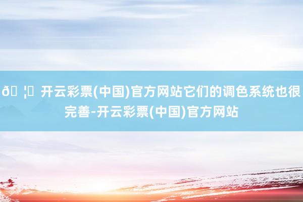 🦄开云彩票(中国)官方网站它们的调色系统也很完善-开云彩票(中国)官方网站