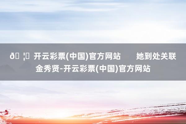 🦄开云彩票(中国)官方网站       她到处关联金秀贤-开云彩票(中国)官方网站