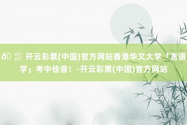 🦄开云彩票(中国)官方网站香港华文大学「言语学」考中佳音！-开云彩票(中国)官方网站