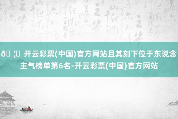🦄开云彩票(中国)官方网站且其刻下位于东说念主气榜单第6名-开云彩票(中国)官方网站