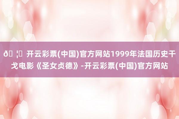🦄开云彩票(中国)官方网站1999年法国历史干戈电影《圣女贞德》-开云彩票(中国)官方网站