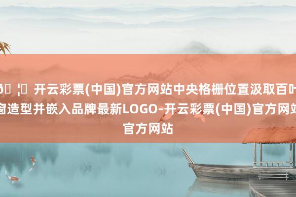 🦄开云彩票(中国)官方网站中央格栅位置汲取百叶窗造型并嵌入品牌最新LOGO-开云彩票(中国)官方网站