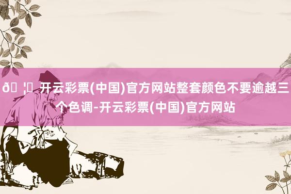 🦄开云彩票(中国)官方网站整套颜色不要逾越三个色调-开云彩票(中国)官方网站