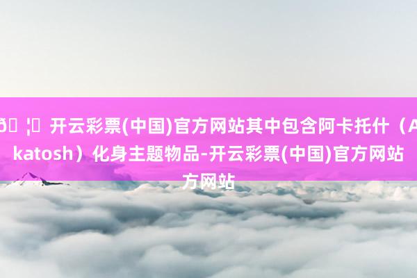 🦄开云彩票(中国)官方网站其中包含阿卡托什（Akatosh）化身主题物品-开云彩票(中国)官方网站