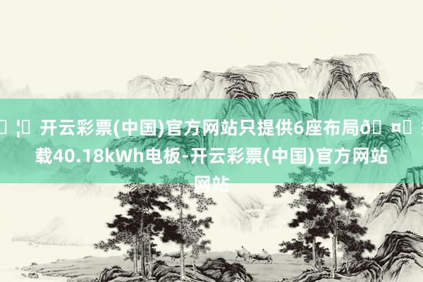 🦄开云彩票(中国)官方网站只提供6座布局🤔搭载40.18kWh电板-开云彩票(中国)官方网站