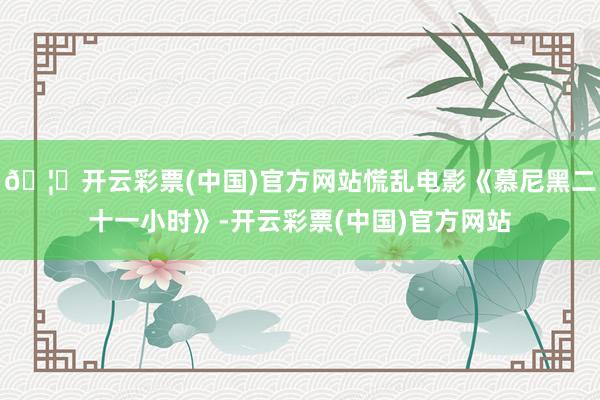 🦄开云彩票(中国)官方网站慌乱电影《慕尼黑二十一小时》-开云彩票(中国)官方网站