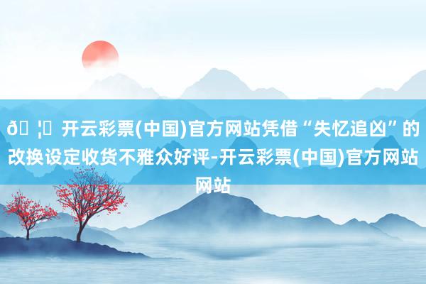 🦄开云彩票(中国)官方网站凭借“失忆追凶”的改换设定收货不雅众好评-开云彩票(中国)官方网站