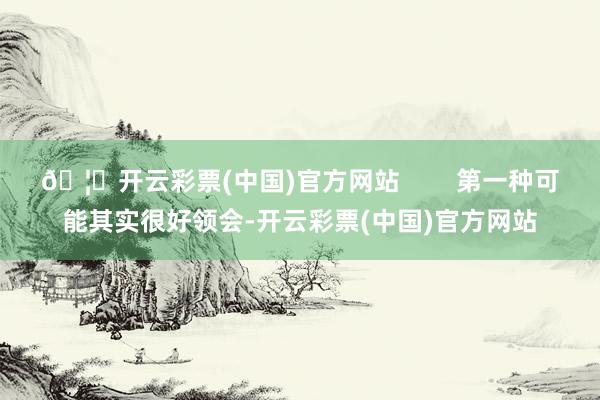 🦄开云彩票(中国)官方网站        第一种可能其实很好领会-开云彩票(中国)官方网站