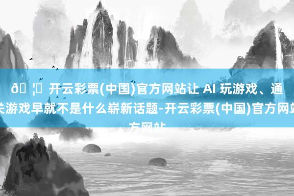 🦄开云彩票(中国)官方网站让 AI 玩游戏、通关游戏早就不是什么崭新话题-开云彩票(中国)官方网站