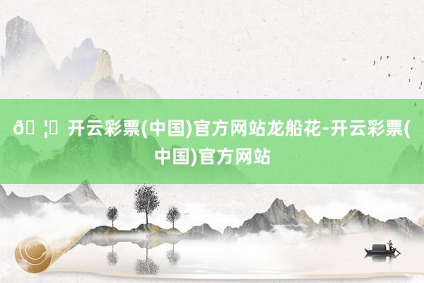 🦄开云彩票(中国)官方网站龙船花-开云彩票(中国)官方网站