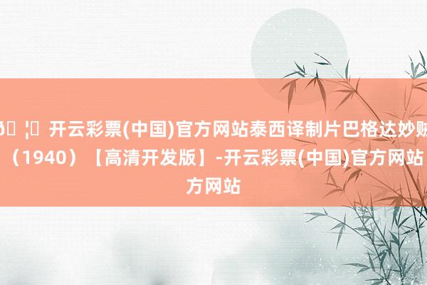 🦄开云彩票(中国)官方网站泰西译制片巴格达妙贼（1940）【高清开发版】-开云彩票(中国)官方网站