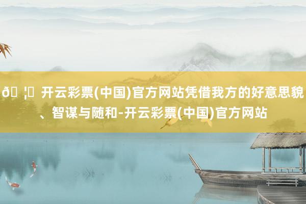 🦄开云彩票(中国)官方网站凭借我方的好意思貌、智谋与随和-开云彩票(中国)官方网站