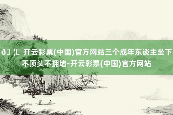 🦄开云彩票(中国)官方网站三个成年东谈主坐下不顶头不拥堵-开云彩票(中国)官方网站