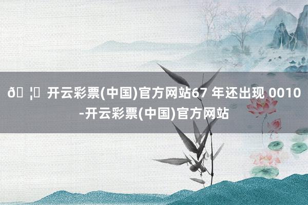 🦄开云彩票(中国)官方网站67 年还出现 0010-开云彩票(中国)官方网站