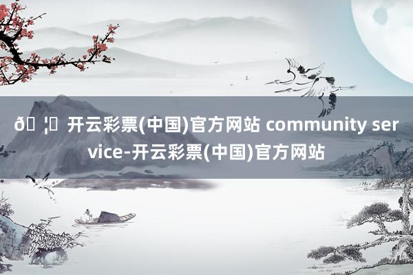 🦄开云彩票(中国)官方网站 community service-开云彩票(中国)官方网站