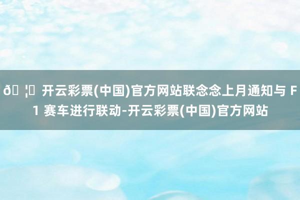 🦄开云彩票(中国)官方网站联念念上月通知与 F1 赛车进行联动-开云彩票(中国)官方网站