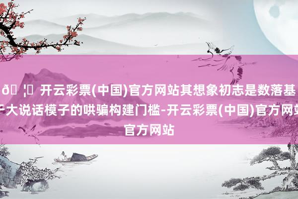 🦄开云彩票(中国)官方网站其想象初志是数落基于大说话模子的哄骗构建门槛-开云彩票(中国)官方网站