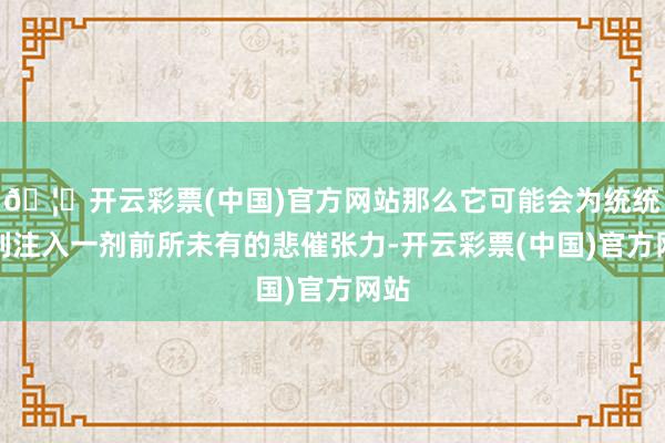 🦄开云彩票(中国)官方网站那么它可能会为统统系列注入一剂前所未有的悲催张力-开云彩票(中国)官方网站