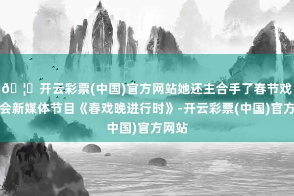 🦄开云彩票(中国)官方网站她还主合手了春节戏曲晚会新媒体节目《春戏晚进行时》-开云彩票(中国)官方网站