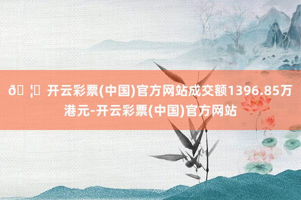 🦄开云彩票(中国)官方网站成交额1396.85万港元-开云彩票(中国)官方网站