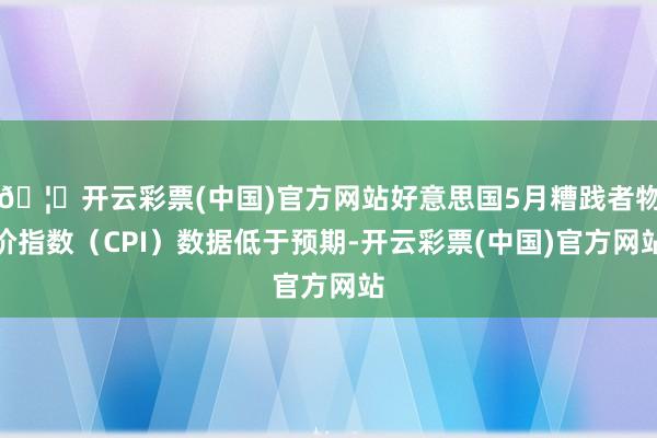 🦄开云彩票(中国)官方网站好意思国5月糟践者物价指数（CPI）数据低于预期-开云彩票(中国)官方网站