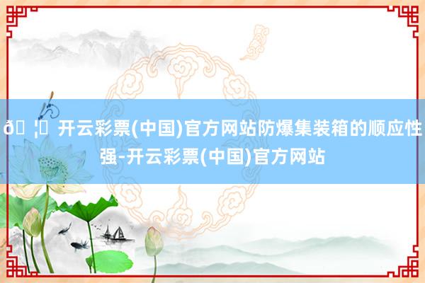 🦄开云彩票(中国)官方网站防爆集装箱的顺应性强-开云彩票(中国)官方网站