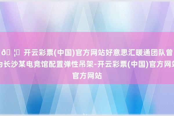 🦄开云彩票(中国)官方网站好意思汇暖通团队曾为长沙某电竞馆配置弹性吊架-开云彩票(中国)官方网站