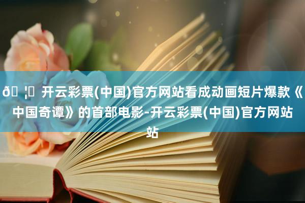 🦄开云彩票(中国)官方网站看成动画短片爆款《中国奇谭》的首部电影-开云彩票(中国)官方网站