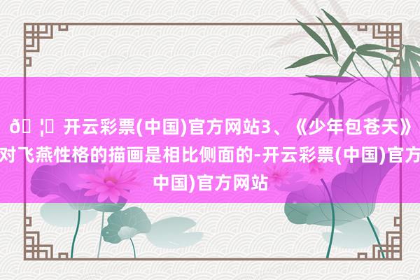 🦄开云彩票(中国)官方网站3、《少年包苍天》剧中对飞燕性格的描画是相比侧面的-开云彩票(中国)官方网站