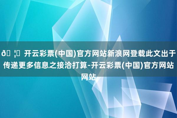 🦄开云彩票(中国)官方网站新浪网登载此文出于传递更多信息之接洽打算-开云彩票(中国)官方网站