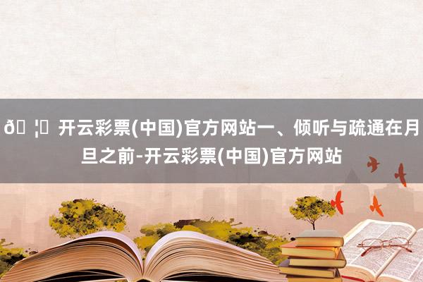 🦄开云彩票(中国)官方网站一、倾听与疏通在月旦之前-开云彩票(中国)官方网站