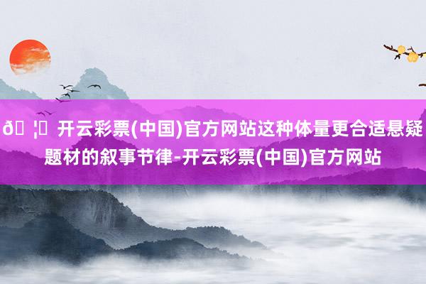 🦄开云彩票(中国)官方网站这种体量更合适悬疑题材的叙事节律-开云彩票(中国)官方网站