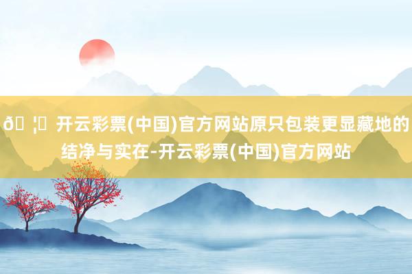 🦄开云彩票(中国)官方网站原只包装更显藏地的结净与实在-开云彩票(中国)官方网站