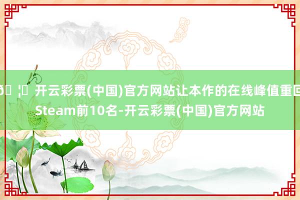 🦄开云彩票(中国)官方网站让本作的在线峰值重回Steam前10名-开云彩票(中国)官方网站