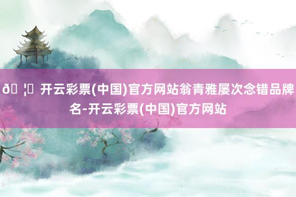 🦄开云彩票(中国)官方网站翁青雅屡次念错品牌名-开云彩票(中国)官方网站